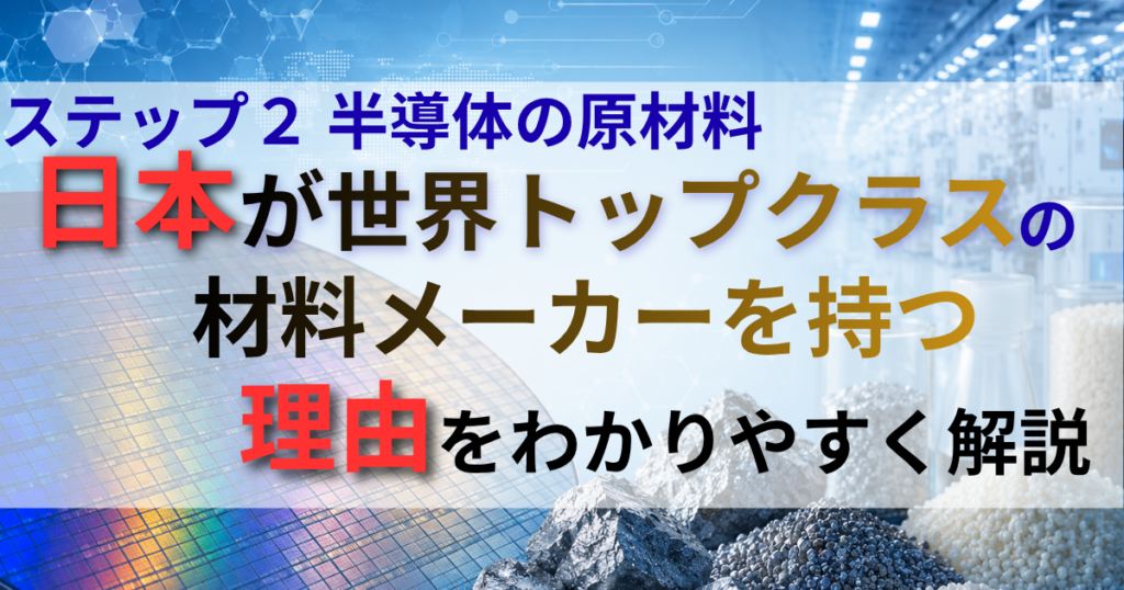 ステップ２ 半導体の原材料｜日本が世界トップクラスの材料メーカーを持つ理由をわかりやすく解説