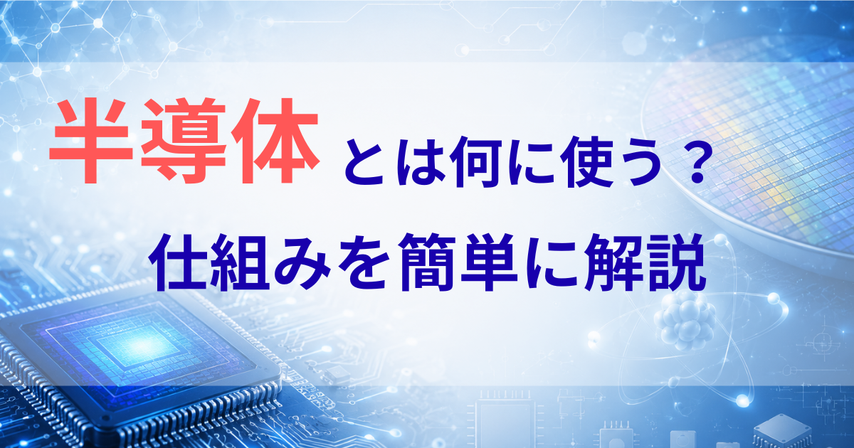 半導体とは何に使う？仕組みを簡単に解説