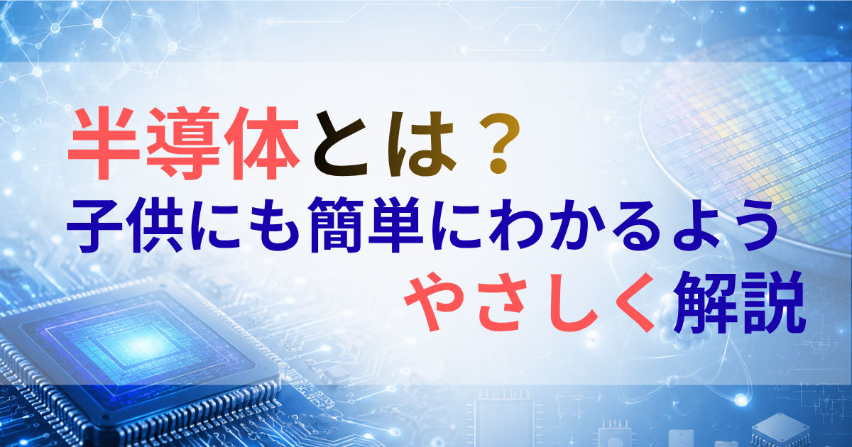 半導体とは？子供にも簡単にわかるようやさしく解説